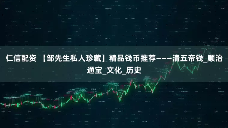 仁信配资 【邹先生私人珍藏】精品钱币推荐———清五帝钱_顺治通宝_文化_历史