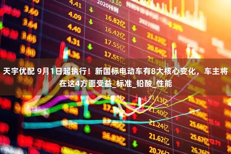 天宇优配 9月1日起执行！新国标电动车有8大核心变化，车主将在这4方面受益_标准_铅酸_性能