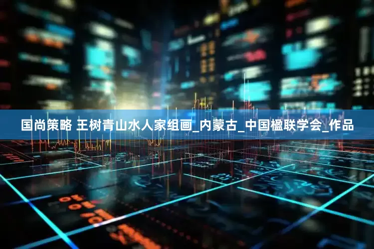 国尚策略 王树青山水人家组画_内蒙古_中国楹联学会_作品
