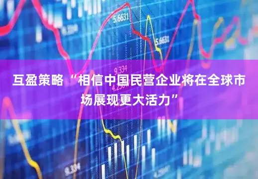 互盈策略 “相信中国民营企业将在全球市场展现更大活力”