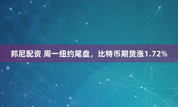 邦尼配资 周一纽约尾盘，比特币期货涨1.72%