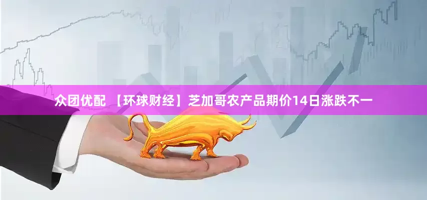 众团优配 【环球财经】芝加哥农产品期价14日涨跌不一