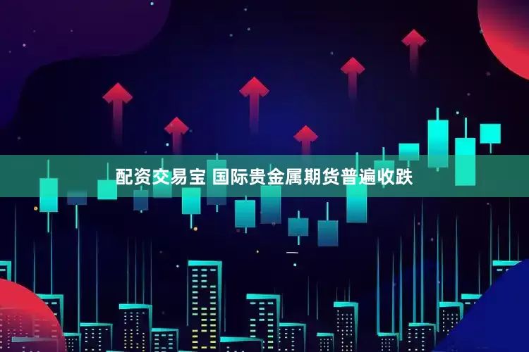 配资交易宝 国际贵金属期货普遍收跌