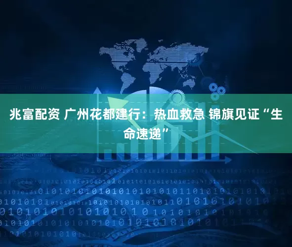 兆富配资 广州花都建行：热血救急 锦旗见证“生命速递”