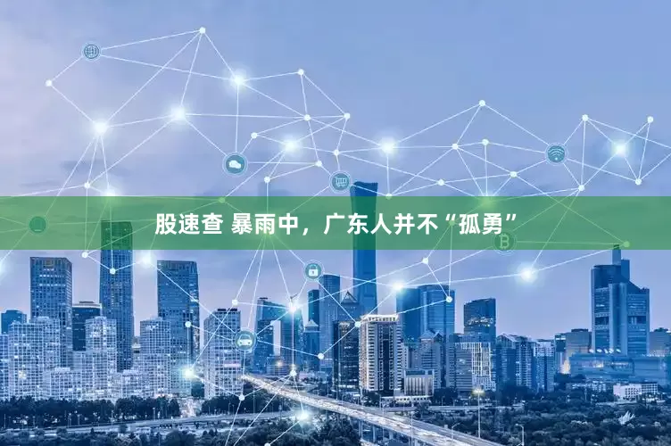 股速查 暴雨中，广东人并不“孤勇”