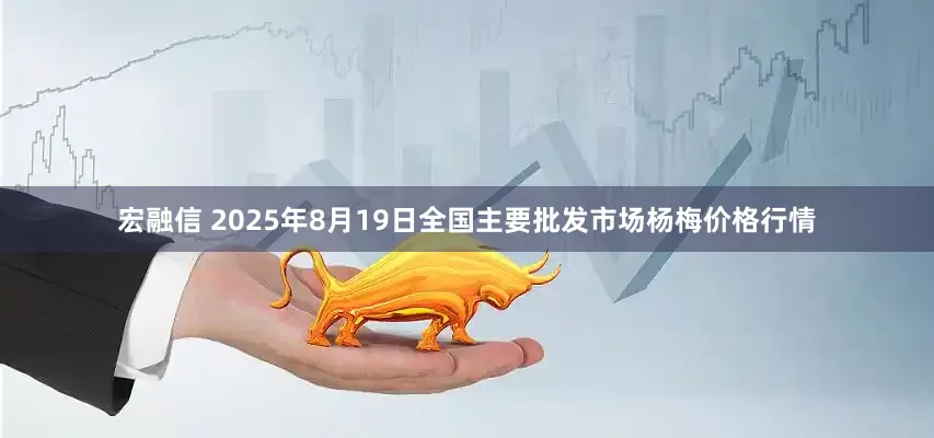 宏融信 2025年8月19日全国主要批发市场杨梅价格行情