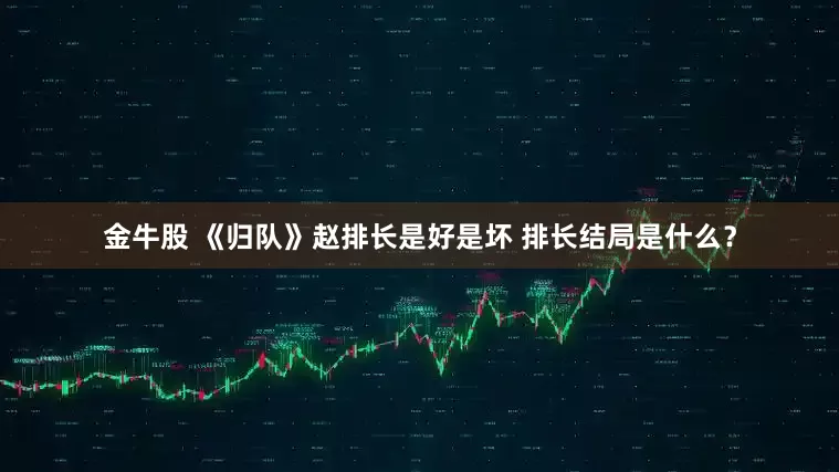 金牛股 《归队》赵排长是好是坏 排长结局是什么？