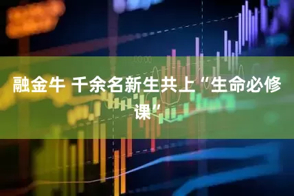 融金牛 千余名新生共上“生命必修课”