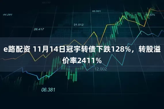 e路配资 11月14日冠宇转债下跌128%，转股溢价率2411%