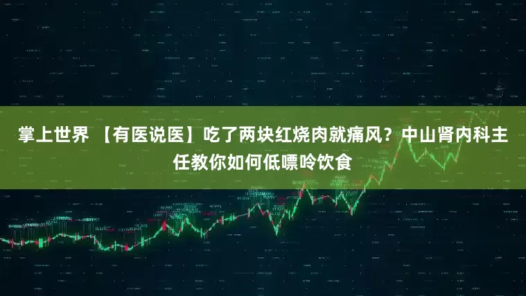 掌上世界 【有医说医】吃了两块红烧肉就痛风？中山肾内科主任教你如何低嘌呤饮食
