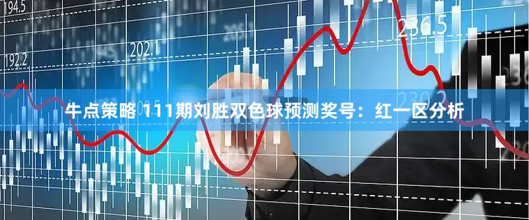 牛点策略 111期刘胜双色球预测奖号：红一区分析