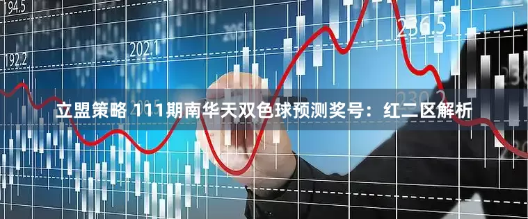 立盟策略 111期南华天双色球预测奖号：红二区解析